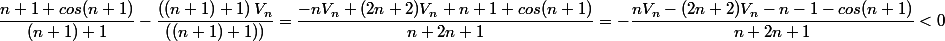 \dfrac{n+1+cos(n+1)}{(n+1)+1}-\dfrac{\left((n+1)+1 \right)V_n}{\left( (n+1)+1 )\right)}=\dfrac{-nV_n+(2n+2)V_n+n+1+cos(n+1)}{n+2n+1}=-\dfrac{nV_n-(2n+2)V_n-n-1-cos(n+1)}{n+2n+1}<0
